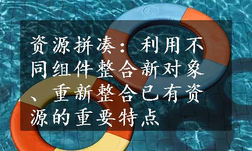 资源拼凑：利用不同组件整合新对象、重新整合已有资源的重要特点