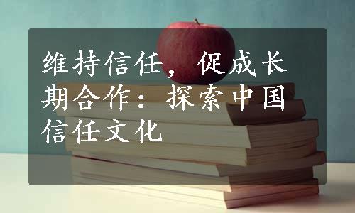 维持信任，促成长期合作：探索中国信任文化