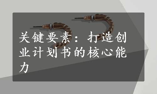 关键要素：打造创业计划书的核心能力