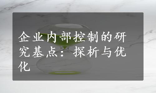 企业内部控制的研究基点：探析与优化