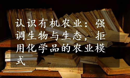 认识有机农业：强调生物与生态，拒用化学品的农业模式