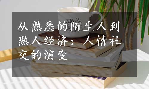 从熟悉的陌生人到熟人经济：人情社交的演变