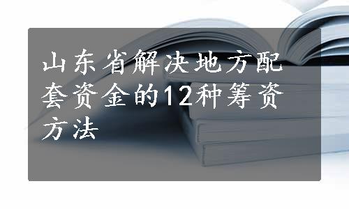 山东省解决地方配套资金的12种筹资方法