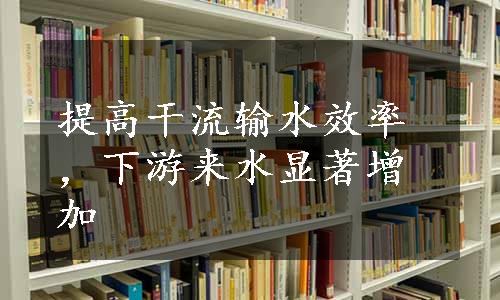 提高干流输水效率，下游来水显著增加