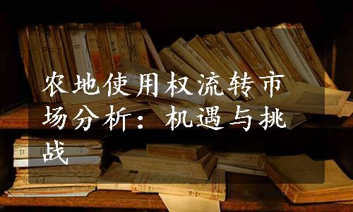 农地使用权流转市场分析：机遇与挑战