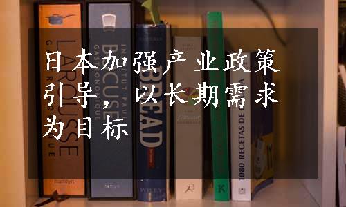 日本加强产业政策引导，以长期需求为目标