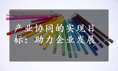 产业协同的实现目标：助力企业发展