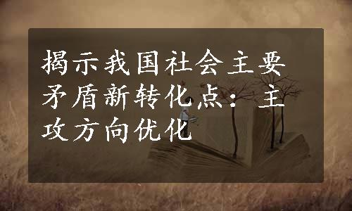 揭示我国社会主要矛盾新转化点：主攻方向优化