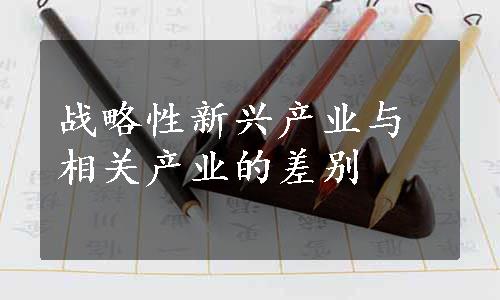 战略性新兴产业与相关产业的差别