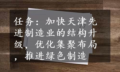 任务：加快天津先进制造业的结构升级，优化集聚布局，推进绿色制造