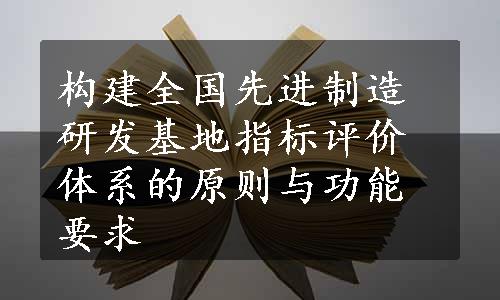 构建全国先进制造研发基地指标评价体系的原则与功能要求