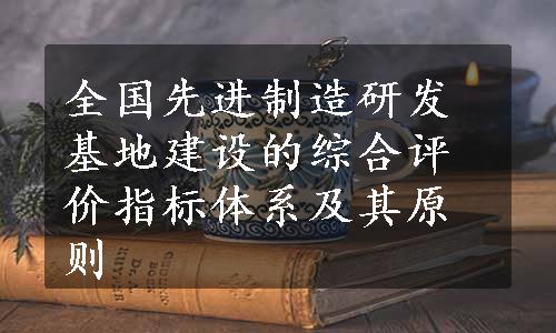 全国先进制造研发基地建设的综合评价指标体系及其原则