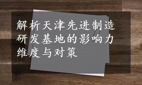 解析天津先进制造研发基地的影响力维度与对策