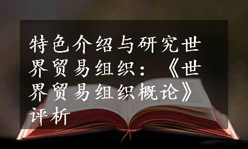 特色介绍与研究世界贸易组织：《世界贸易组织概论》评析