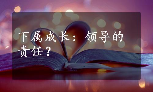 下属成长：领导的责任？