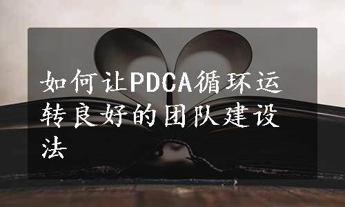 如何让PDCA循环运转良好的团队建设法