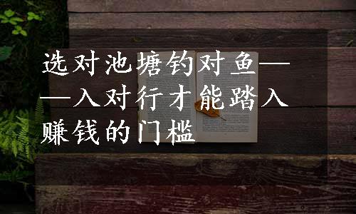 选对池塘钓对鱼——入对行才能踏入赚钱的门槛