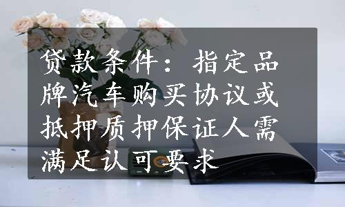 贷款条件：指定品牌汽车购买协议或抵押质押保证人需满足认可要求