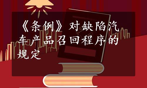 《条例》对缺陷汽车产品召回程序的规定