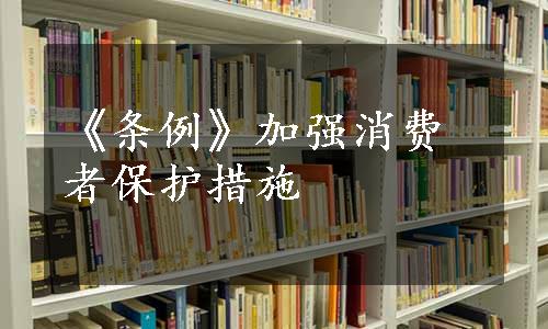 《条例》加强消费者保护措施