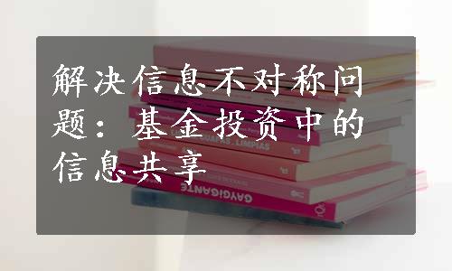 解决信息不对称问题：基金投资中的信息共享