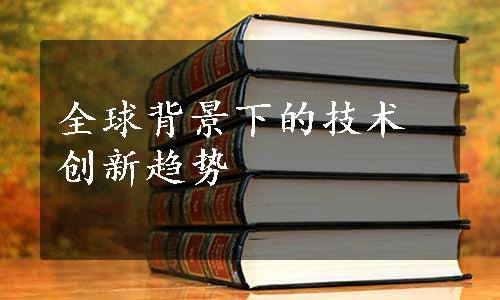 全球背景下的技术创新趋势