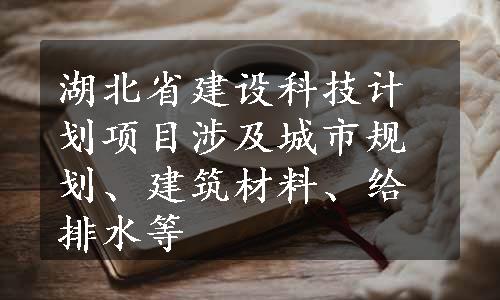 湖北省建设科技计划项目涉及城市规划、建筑材料、给排水等