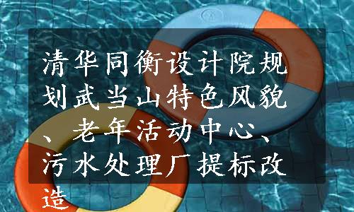 清华同衡设计院规划武当山特色风貌、老年活动中心、污水处理厂提标改造