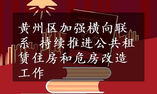 黄州区加强横向联系 持续推进公共租赁住房和危房改造工作