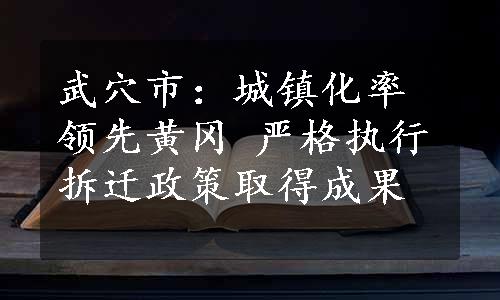 武穴市：城镇化率领先黄冈 严格执行拆迁政策取得成果