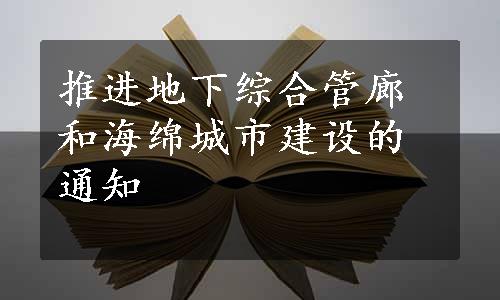 推进地下综合管廊和海绵城市建设的通知