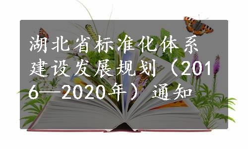 湖北省标准化体系建设发展规划（2016—2020年）通知