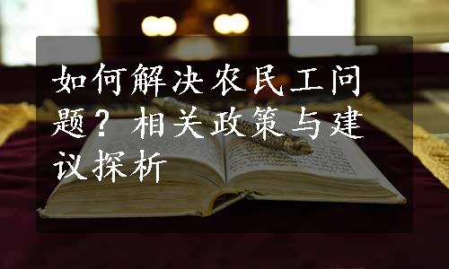 如何解决农民工问题？相关政策与建议探析