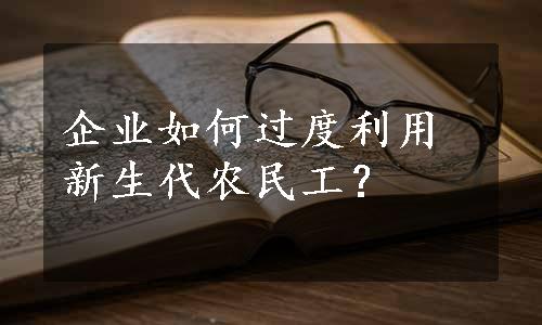 企业如何过度利用新生代农民工？