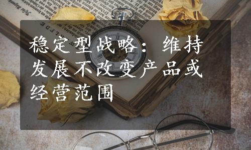 稳定型战略：维持发展不改变产品或经营范围