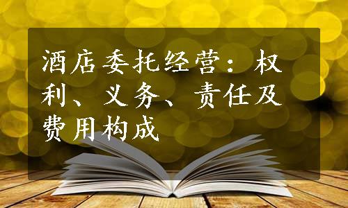 酒店委托经营：权利、义务、责任及费用构成