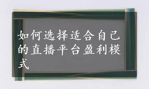 如何选择适合自己的直播平台盈利模式