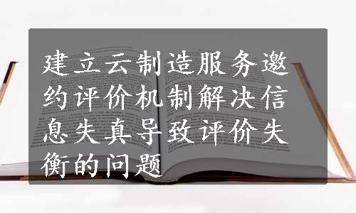 建立云制造服务邀约评价机制解决信息失真导致评价失衡的问题