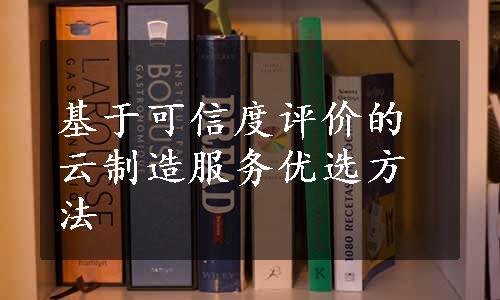 基于可信度评价的云制造服务优选方法