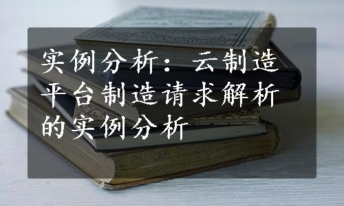 实例分析：云制造平台制造请求解析的实例分析