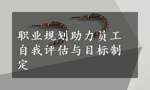 职业规划助力员工自我评估与目标制定