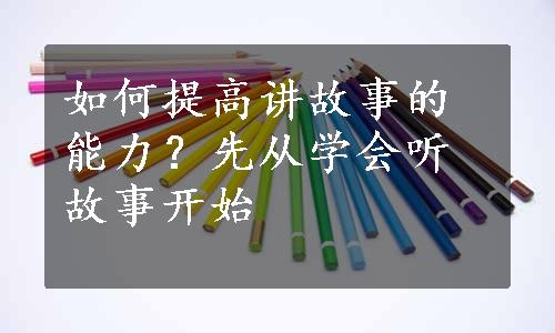 如何提高讲故事的能力？先从学会听故事开始