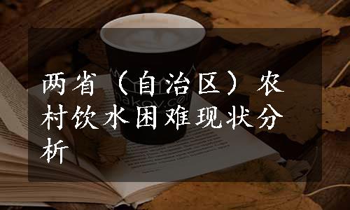 两省（自治区）农村饮水困难现状分析