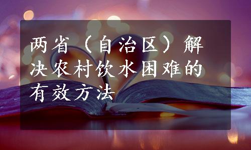 两省（自治区）解决农村饮水困难的有效方法