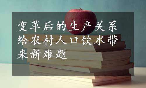 变革后的生产关系给农村人口饮水带来新难题