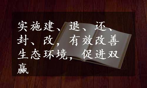 实施建、退、还、封、改，有效改善生态环境，促进双赢