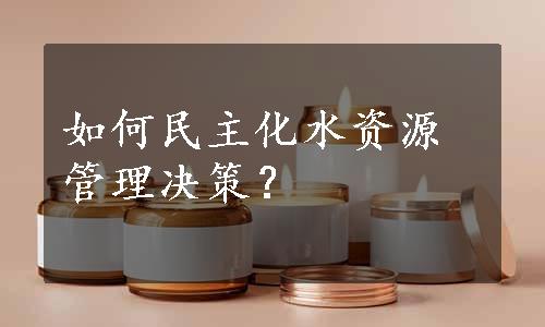 如何民主化水资源管理决策？