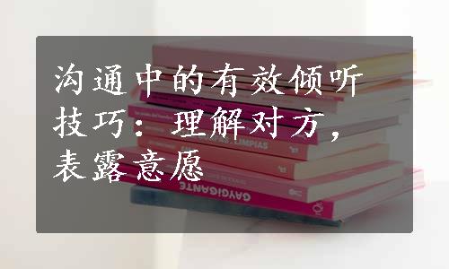 沟通中的有效倾听技巧：理解对方，表露意愿