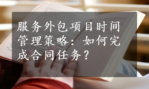 服务外包项目时间管理策略：如何完成合同任务？