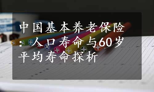 中国基本养老保险：人口寿命与60岁平均寿命探析